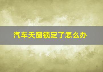 汽车天窗锁定了怎么办