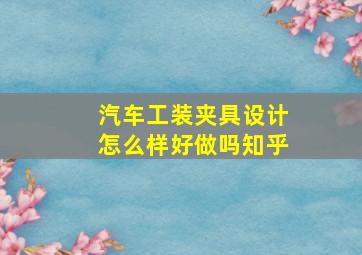 汽车工装夹具设计怎么样好做吗知乎