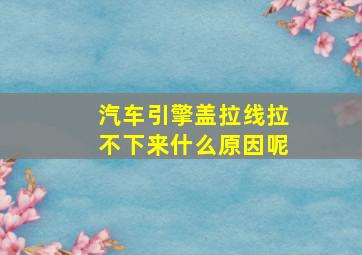 汽车引擎盖拉线拉不下来什么原因呢