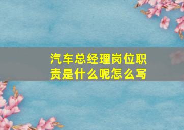 汽车总经理岗位职责是什么呢怎么写