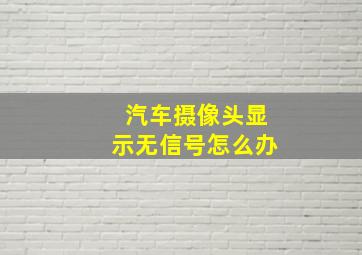 汽车摄像头显示无信号怎么办