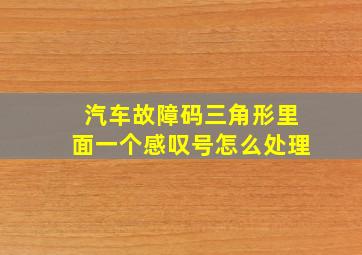 汽车故障码三角形里面一个感叹号怎么处理