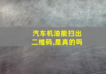 汽车机油能扫出二维码,是真的吗