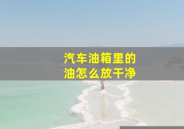 汽车油箱里的油怎么放干净