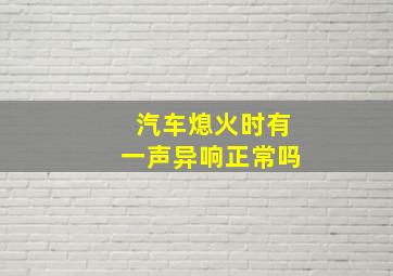 汽车熄火时有一声异响正常吗