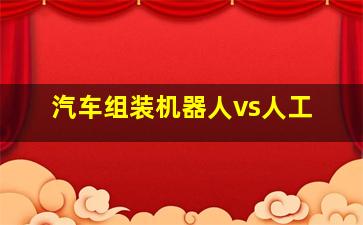 汽车组装机器人vs人工