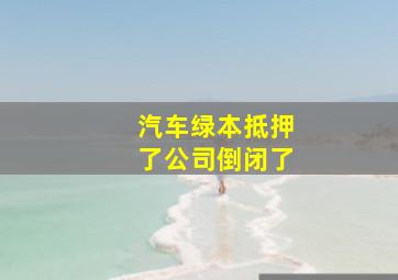 汽车绿本抵押了公司倒闭了