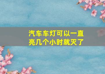 汽车车灯可以一直亮几个小时就灭了