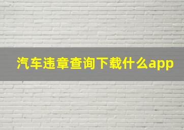 汽车违章查询下载什么app