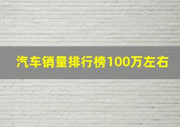 汽车销量排行榜100万左右