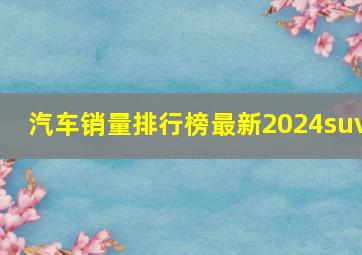 汽车销量排行榜最新2024suv