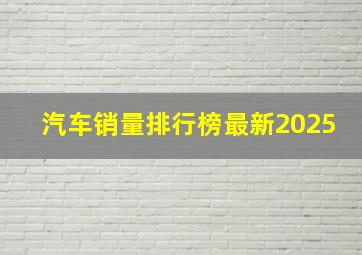 汽车销量排行榜最新2025