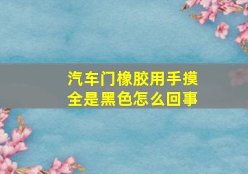 汽车门橡胶用手摸全是黑色怎么回事