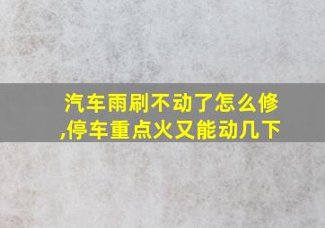 汽车雨刷不动了怎么修,停车重点火又能动几下