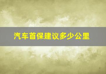 汽车首保建议多少公里