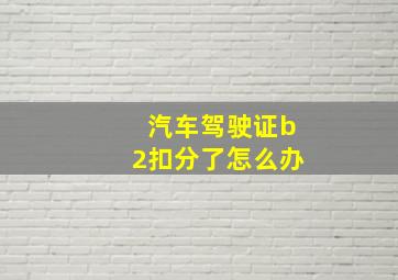 汽车驾驶证b2扣分了怎么办