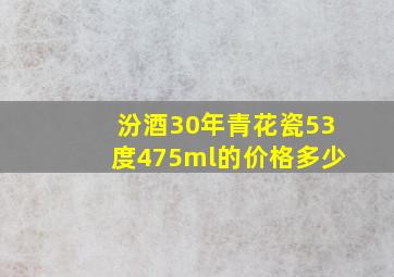 汾酒30年青花瓷53度475ml的价格多少