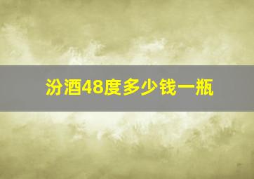 汾酒48度多少钱一瓶