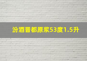 汾酒晋都原浆53度1.5升