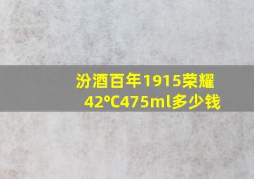 汾酒百年1915荣耀42℃475ml多少钱