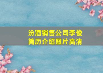 汾酒销售公司李俊简历介绍图片高清