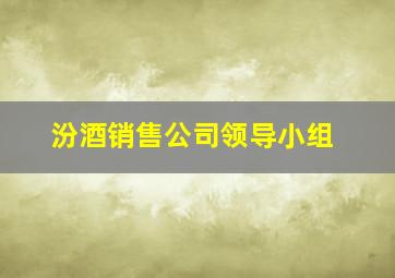 汾酒销售公司领导小组