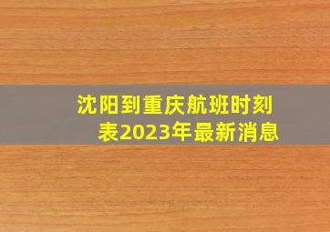 沈阳到重庆航班时刻表2023年最新消息