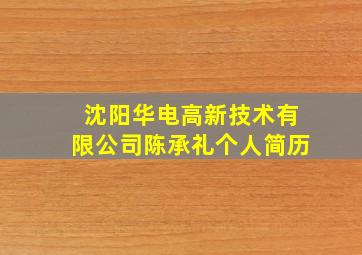 沈阳华电高新技术有限公司陈承礼个人简历