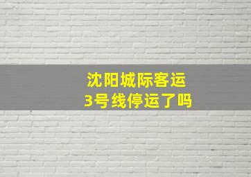 沈阳城际客运3号线停运了吗