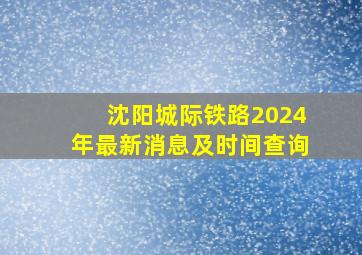 沈阳城际铁路2024年最新消息及时间查询