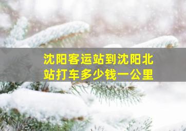 沈阳客运站到沈阳北站打车多少钱一公里