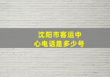 沈阳市客运中心电话是多少号