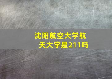 沈阳航空大学航天大学是211吗