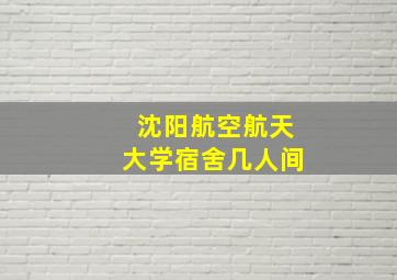 沈阳航空航天大学宿舍几人间