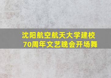 沈阳航空航天大学建校70周年文艺晚会开场舞