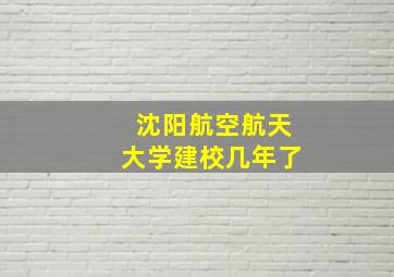 沈阳航空航天大学建校几年了