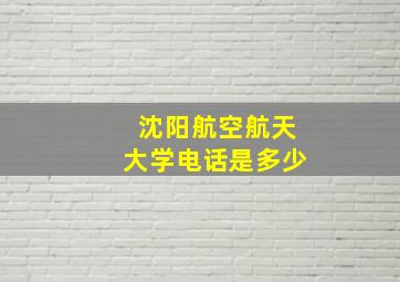 沈阳航空航天大学电话是多少