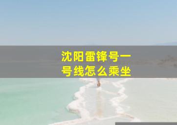 沈阳雷锋号一号线怎么乘坐