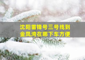 沈阳雷锋号三号线到金凤湾在哪下车方便