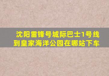 沈阳雷锋号城际巴士1号线到皇家海洋公园在哪站下车