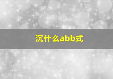 沉什么abb式