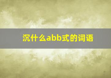 沉什么abb式的词语