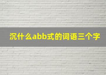 沉什么abb式的词语三个字