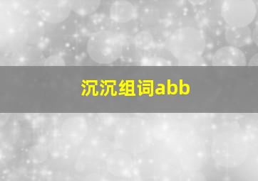 沉沉组词abb