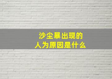 沙尘暴出现的人为原因是什么