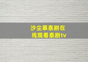 沙尘暴泰剧在线观看泰剧tv