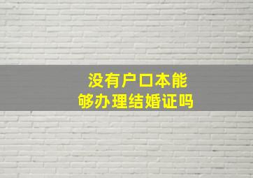 没有户口本能够办理结婚证吗