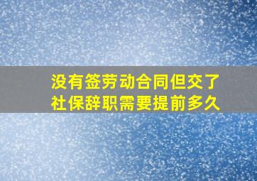 没有签劳动合同但交了社保辞职需要提前多久