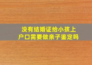 没有结婚证给小孩上户口需要做亲子鉴定吗