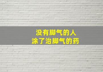 没有脚气的人涂了治脚气的药